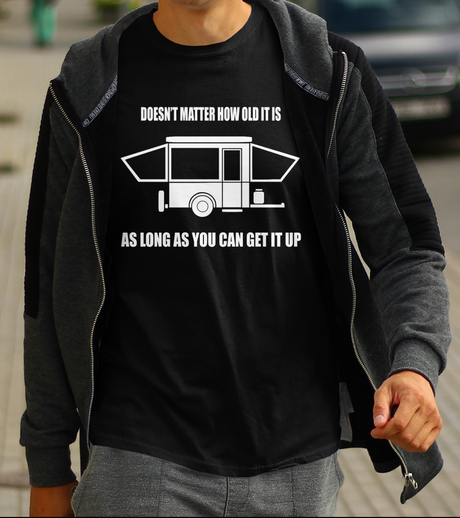Doesn't Matter How Old It Is As Long As You Can Get It Up Pop Up Camper T-Shirt