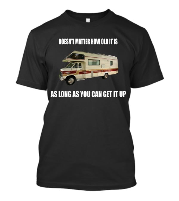 DOESN'T MATTER HOW OLD IT IS AS LONG AS YOU CAN GET IT UP Vintage Class C Motorhomes T-Shirt