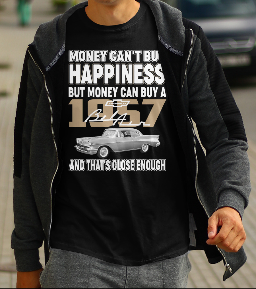 MONEY CAN'T BUY HAPPINESS BUT MONEY CAN BUY A 1957 CHEVROLET BEL AIR AND THAT'S CLOSE ENOUGH T-Shirt