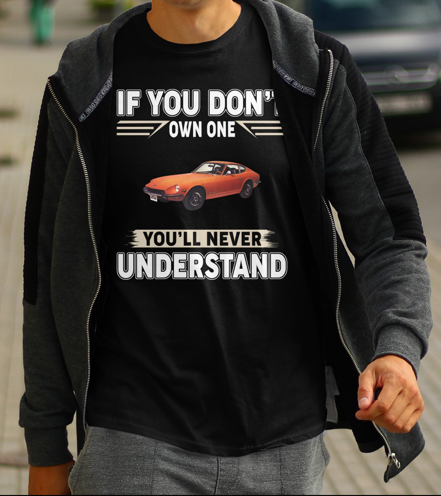 IF YOU DON'T OWN ONE 1971 Datsun 240Z YOU'LL NEVER UNDERSTAND T-Shirt