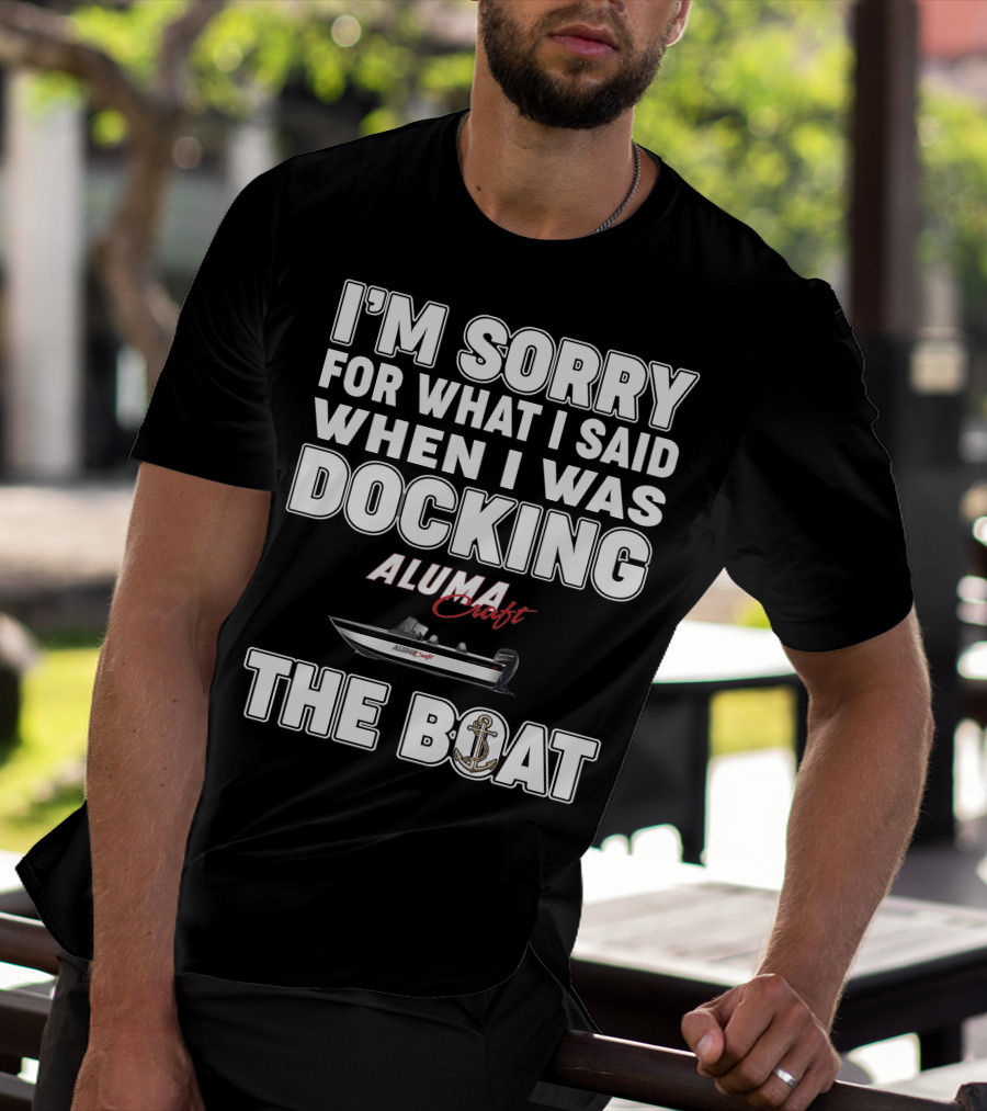 I'm Sorry For What I Said When I Was Docking Alumacraft Boat The Boat T-Shirt