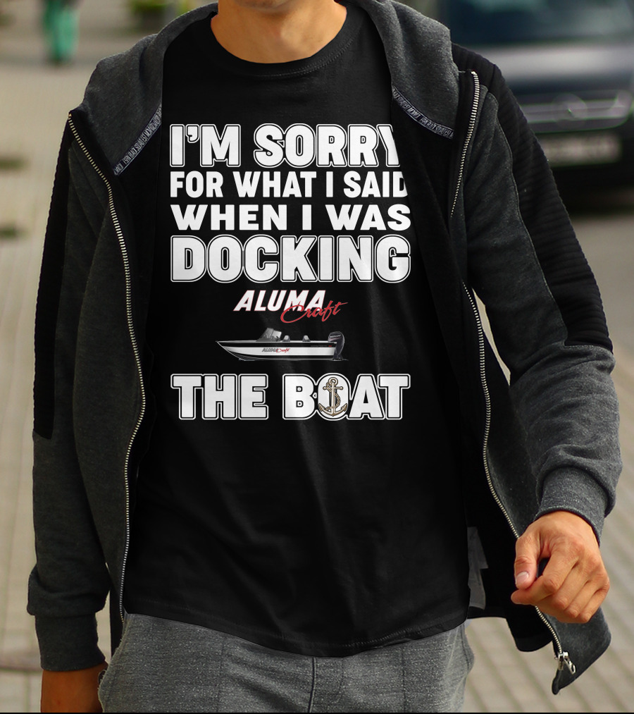 I'm Sorry For What I Said When I Was Docking Alumacraft Boat The Boat T-Shirt