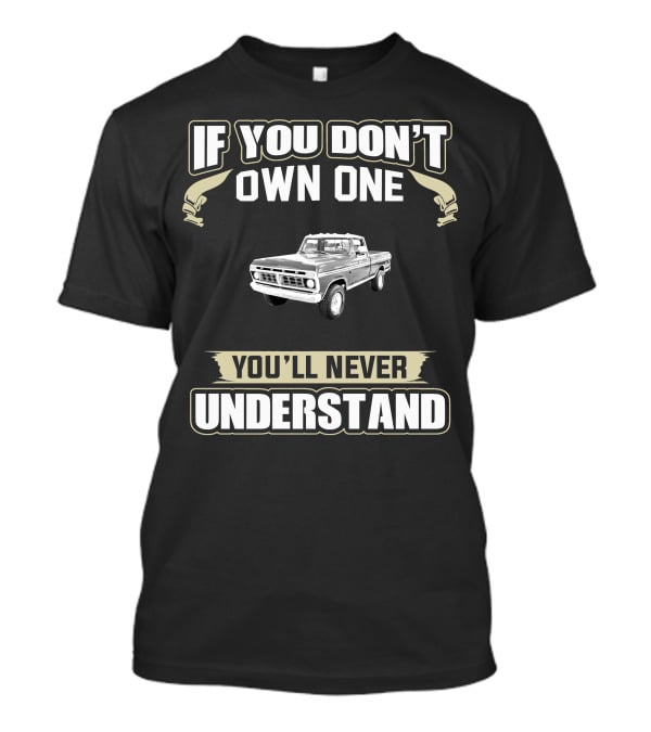 If You Don't Own One 1976 Ford Truck F150 You'll Never Understand T-Shirt