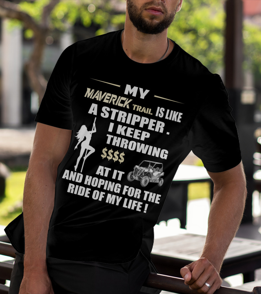 MY MAVERICK TRAIL IS LIKE A STRIPPER I KEEP THROWING $$$$ AT IT AND HOPING FOR THE RIDE OF MY LIFE T-Shirt