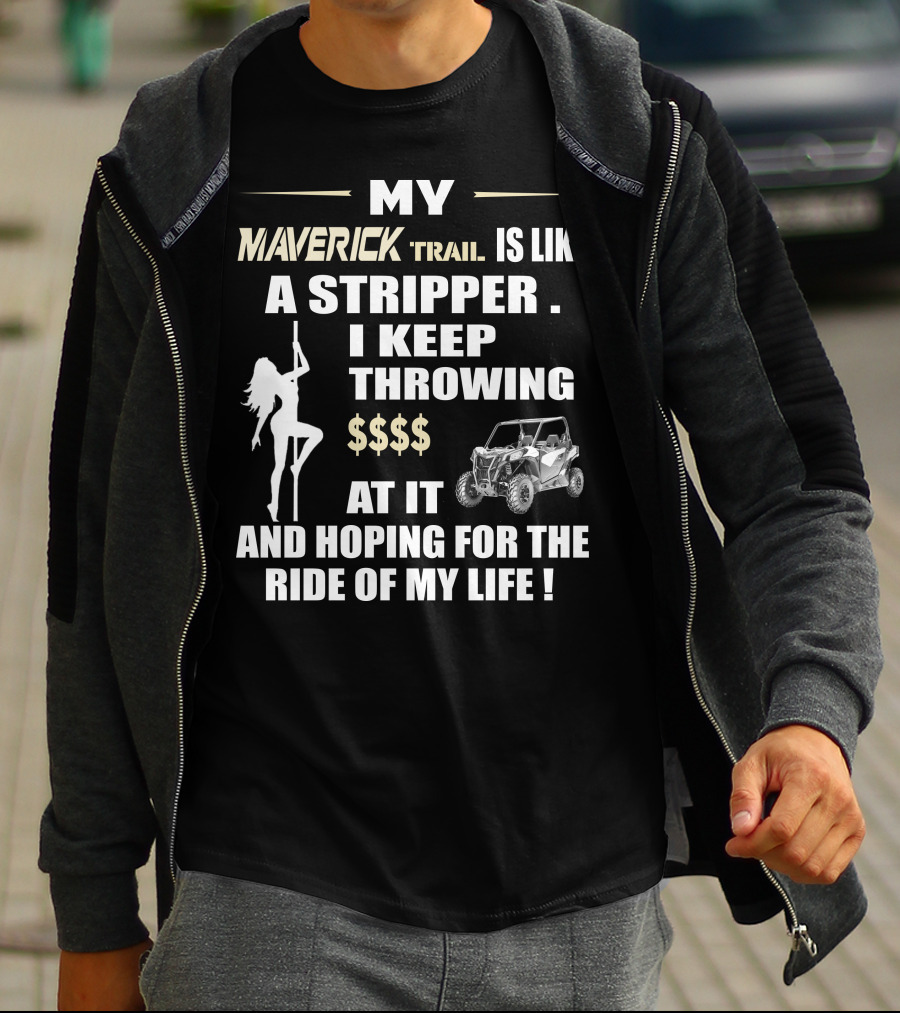 MY MAVERICK TRAIL IS LIKE A STRIPPER I KEEP THROWING $$$$ AT IT AND HOPING FOR THE RIDE OF MY LIFE T-Shirt
