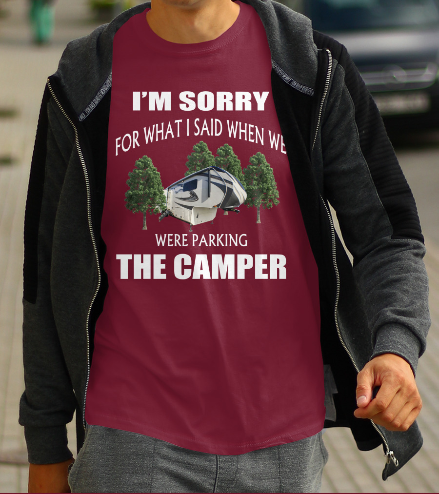 I'm Sorry For What I Said When We Were Parking The Camper T-Shirt