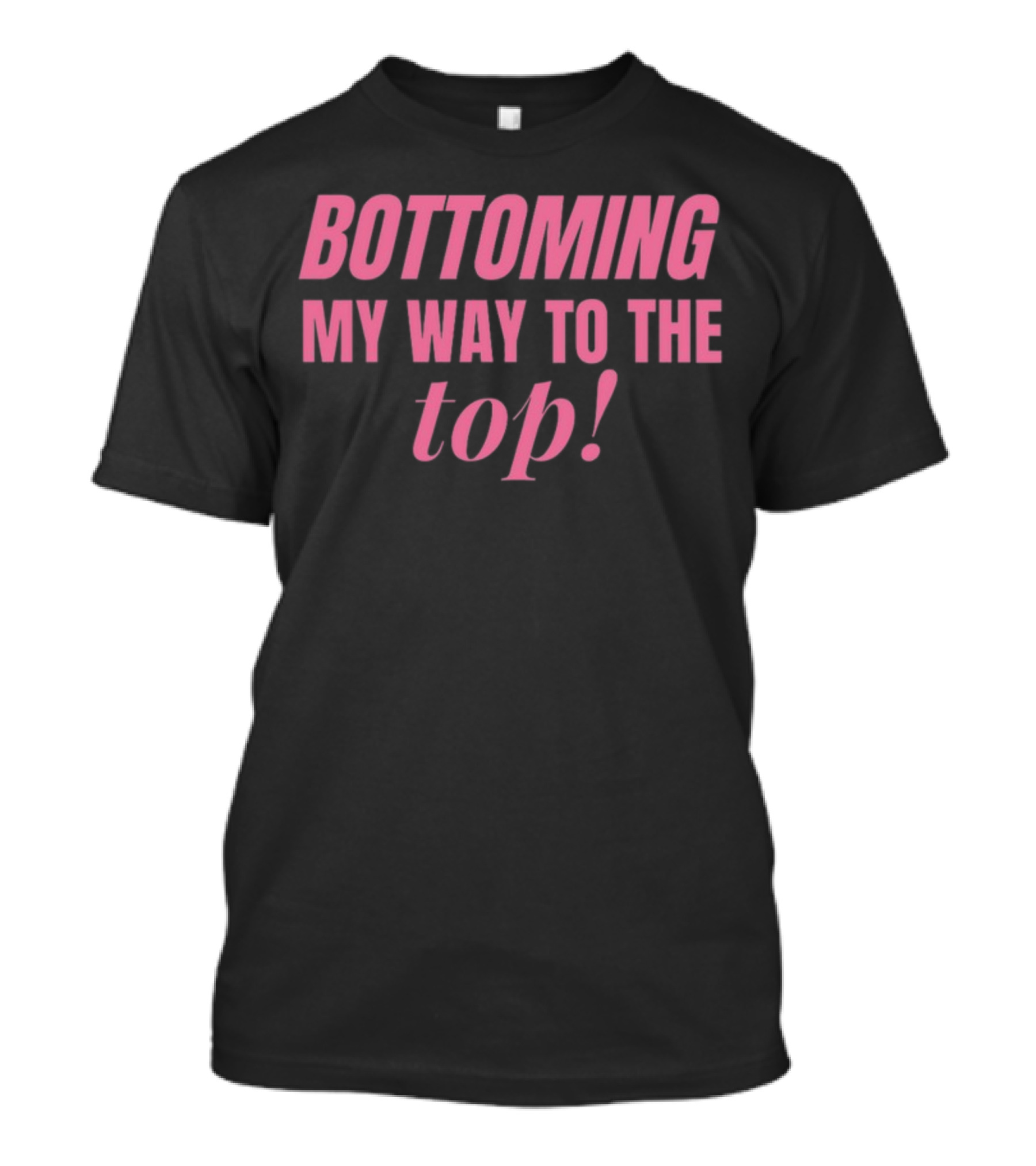 Bottoming My Way To The Top T-Shirt