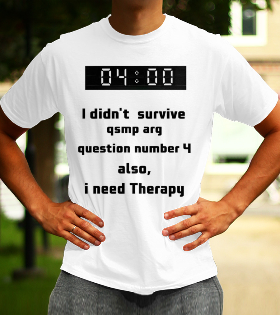 I Didn't Survive Qsmp Arg Question Number 4 Also I Need Therapy 4:00 T-Shirt