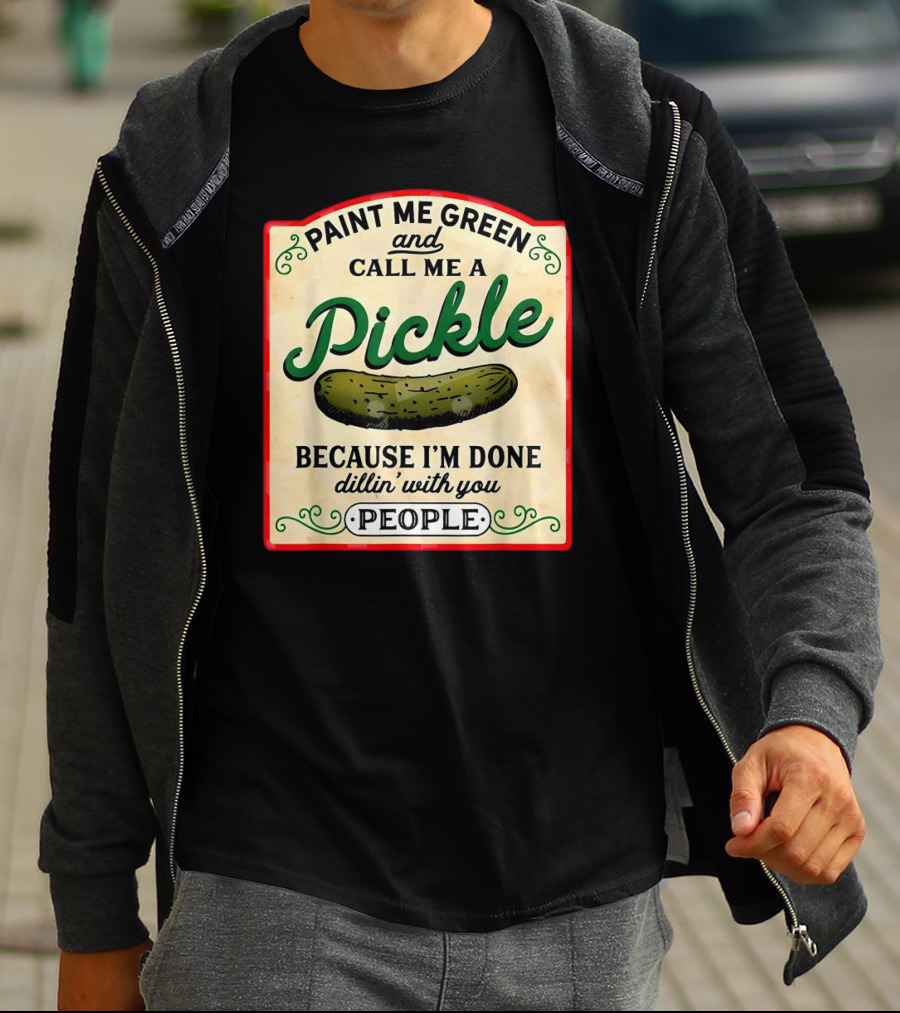 Paint Me Green And Call Me A Pickle Because I'm Done Dill'in With You People T-Shirt