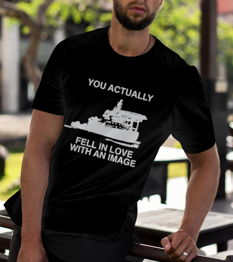 You Actually Fell In Love With An Image Ship T-Shirt