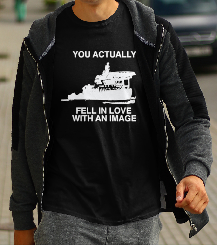 You Actually Fell In Love With An Image Ship T-Shirt