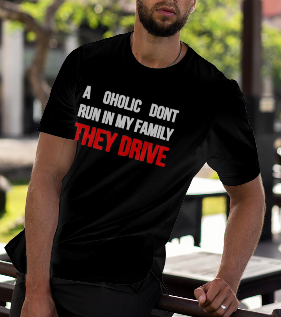 A Alcoholic Don't Run In My Family They Drive T-Shirt