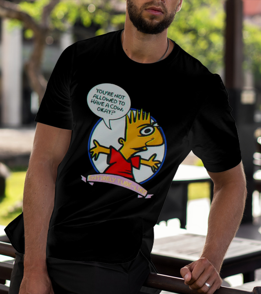 YOU’RE NOT ALLOWED TO HAVE A COW OKAY? ENTIRELY TUBE-LIKE T-Shirt
