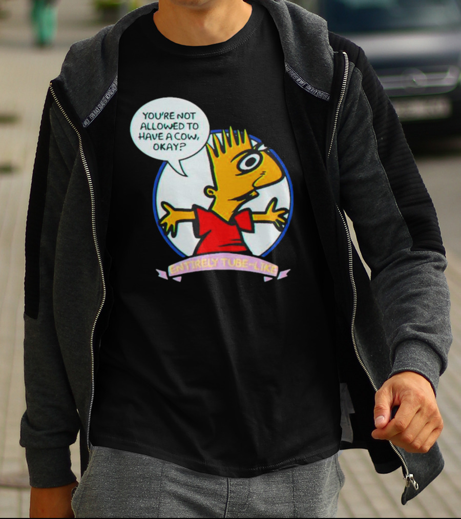 YOU’RE NOT ALLOWED TO HAVE A COW OKAY? ENTIRELY TUBE-LIKE T-Shirt