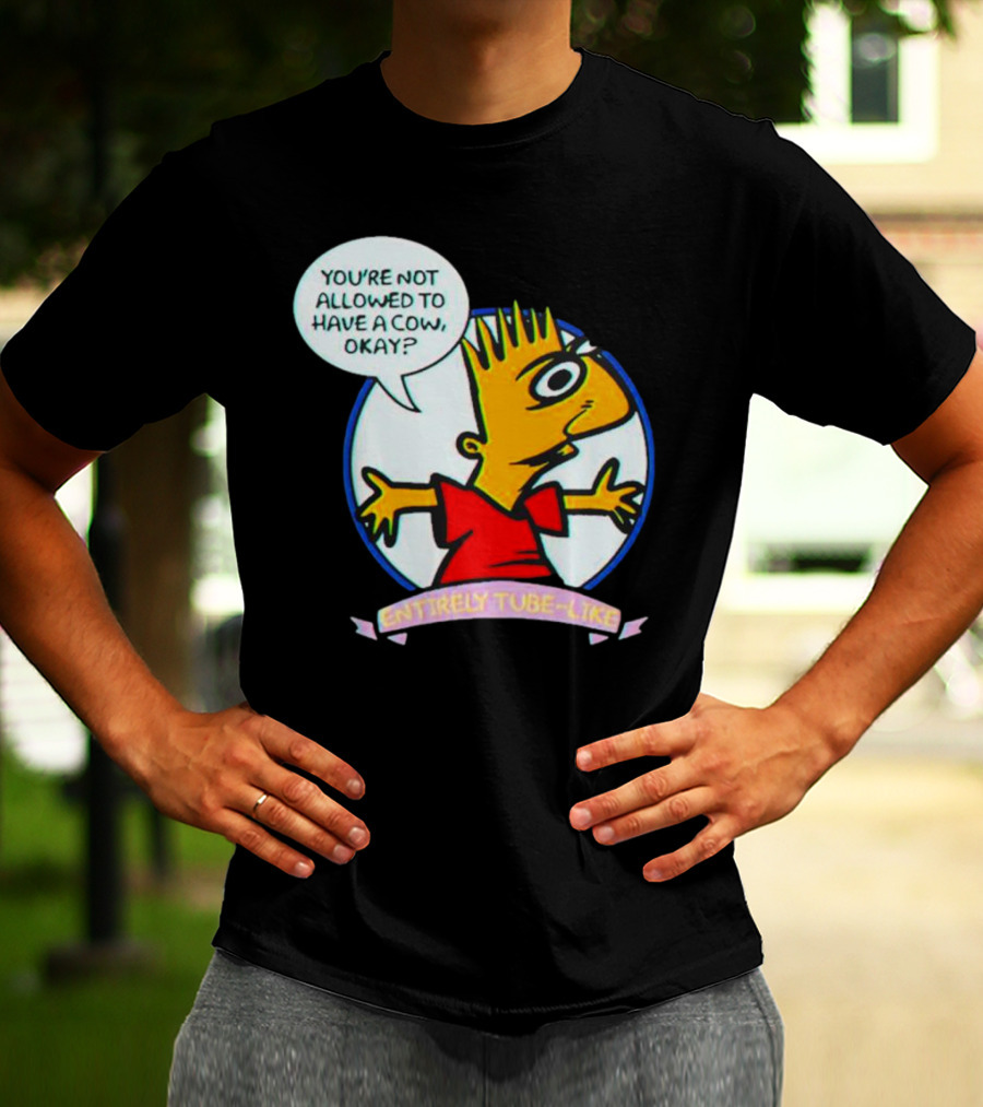 YOU’RE NOT ALLOWED TO HAVE A COW OKAY? ENTIRELY TUBE-LIKE T-Shirt