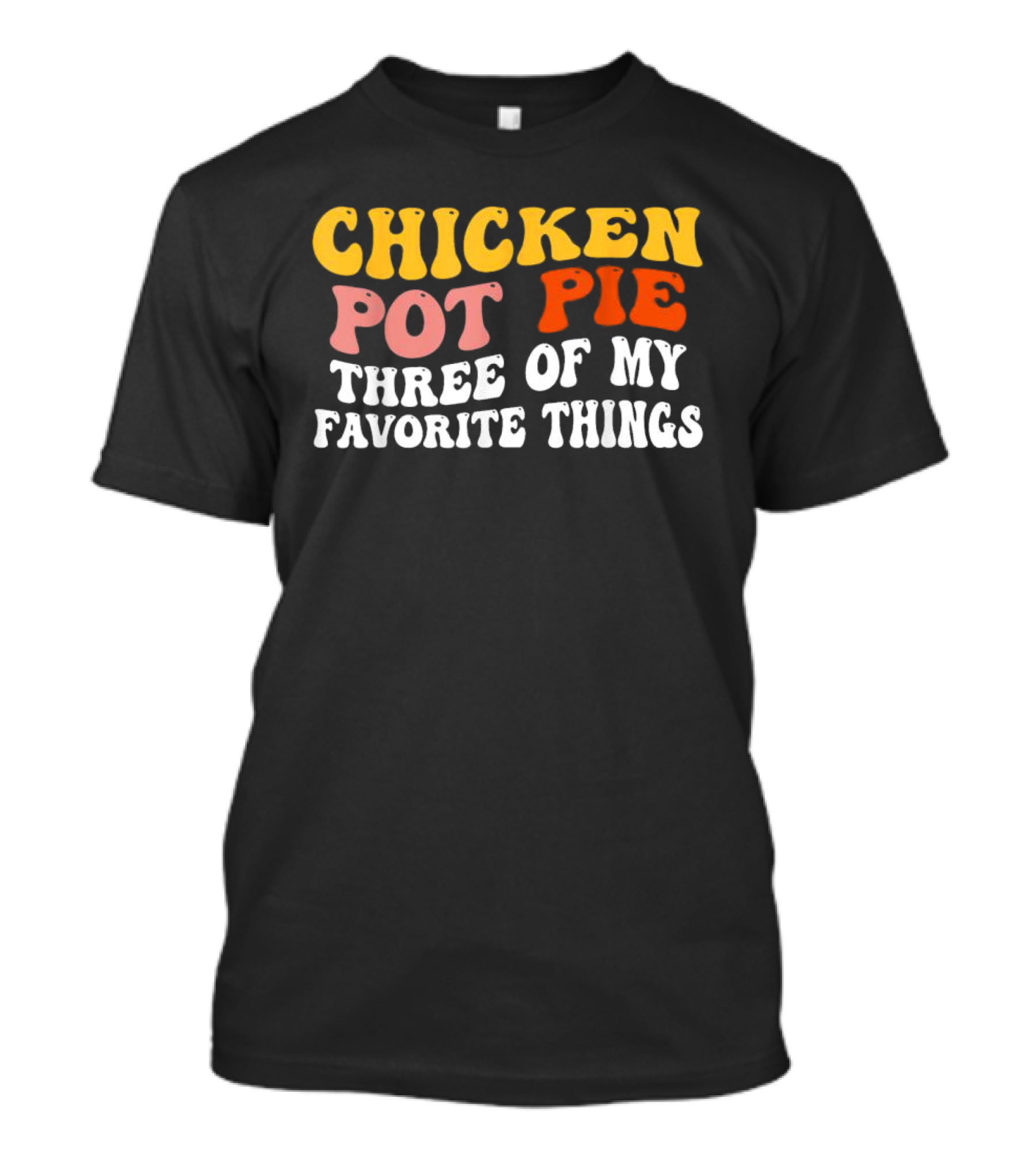 Chicken Pot Pie Three Of My Favorite Things T-Shirt