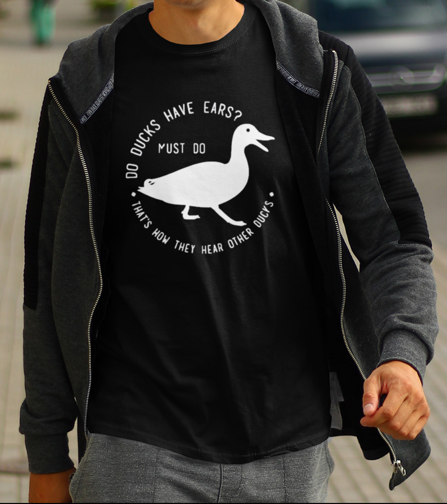 Do Ducks Have Ears Must Do That's How They Hear Other Ducks T-Shirt