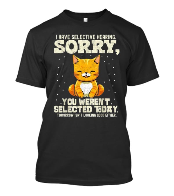I Have Selective Hearing Sorry You Weren’t Selected Today Cat T-Shirt