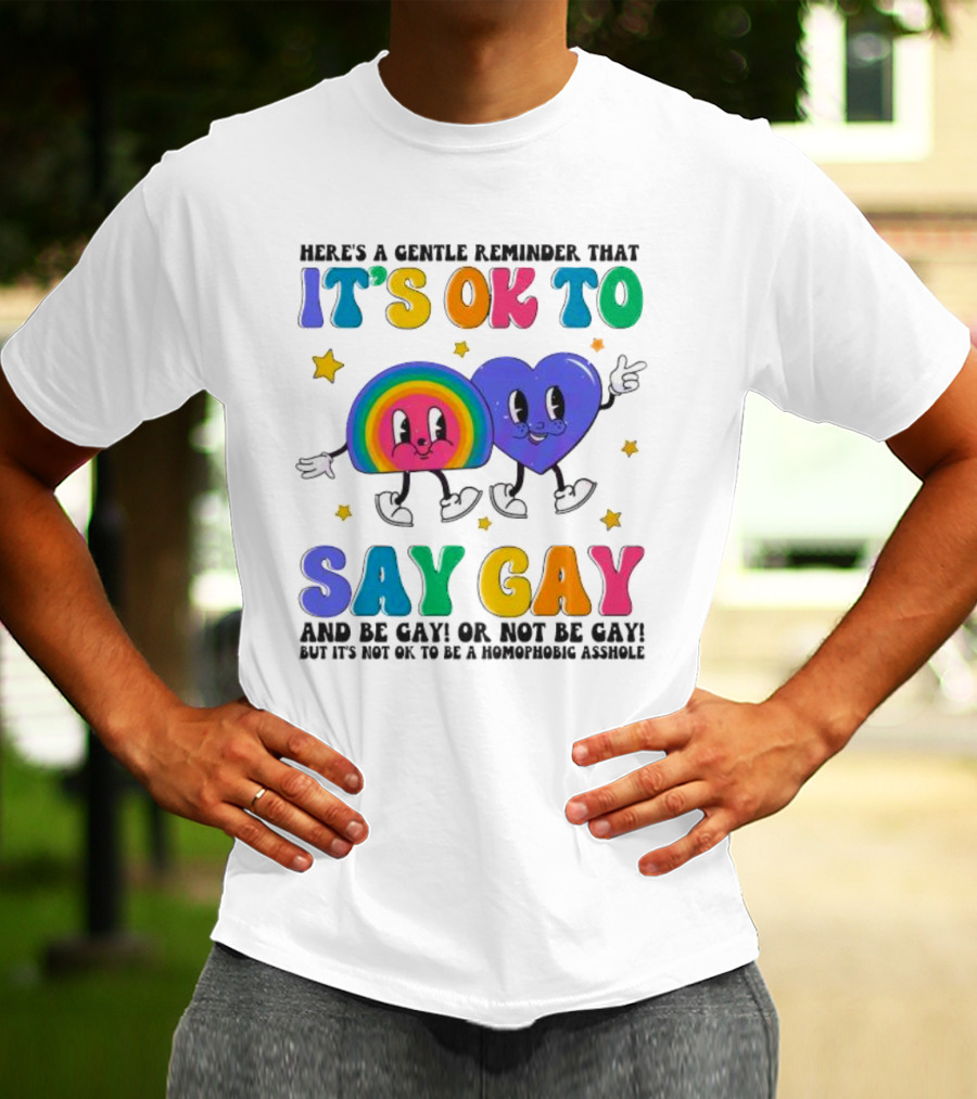 Here’s A Gentle Reminder That It’s OK To Say Gay And Be Gay Or Not Be Gay T-Shirt