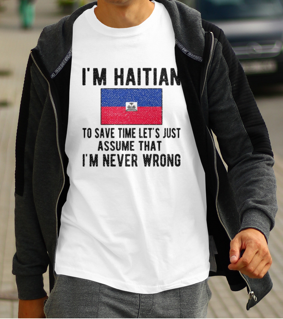 I'm Haitian Flag Assume I'm Never Wrong T-Shirt