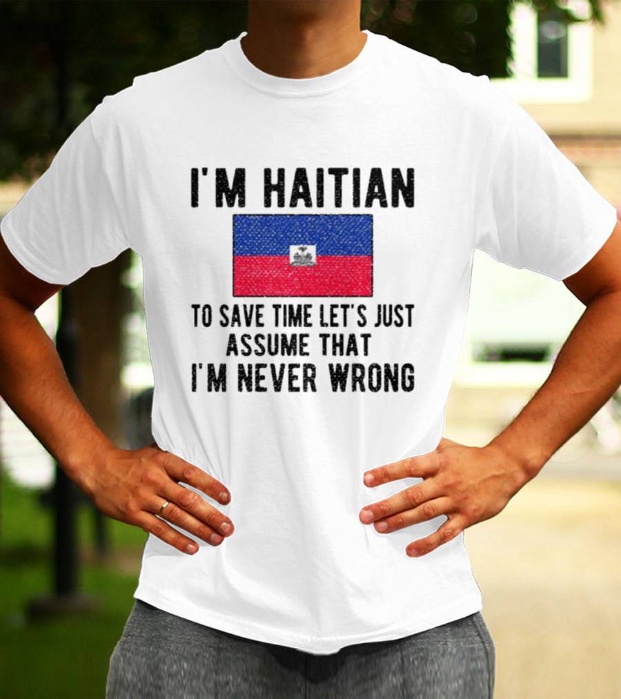 I'm Haitian Flag Assume I'm Never Wrong T-Shirt