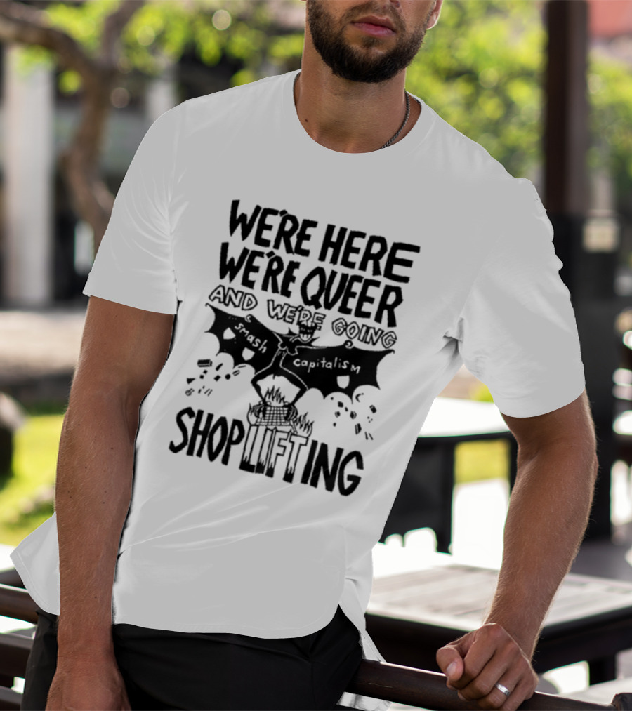 We're Here We're Queer And We're Going Smash Capitalism Shoplifting T-Shirt