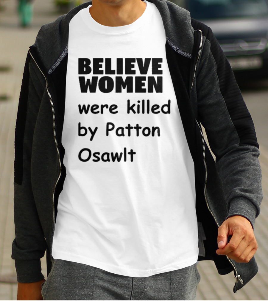 Believe Women Were Killed By Patton Osawlt T-Shirt