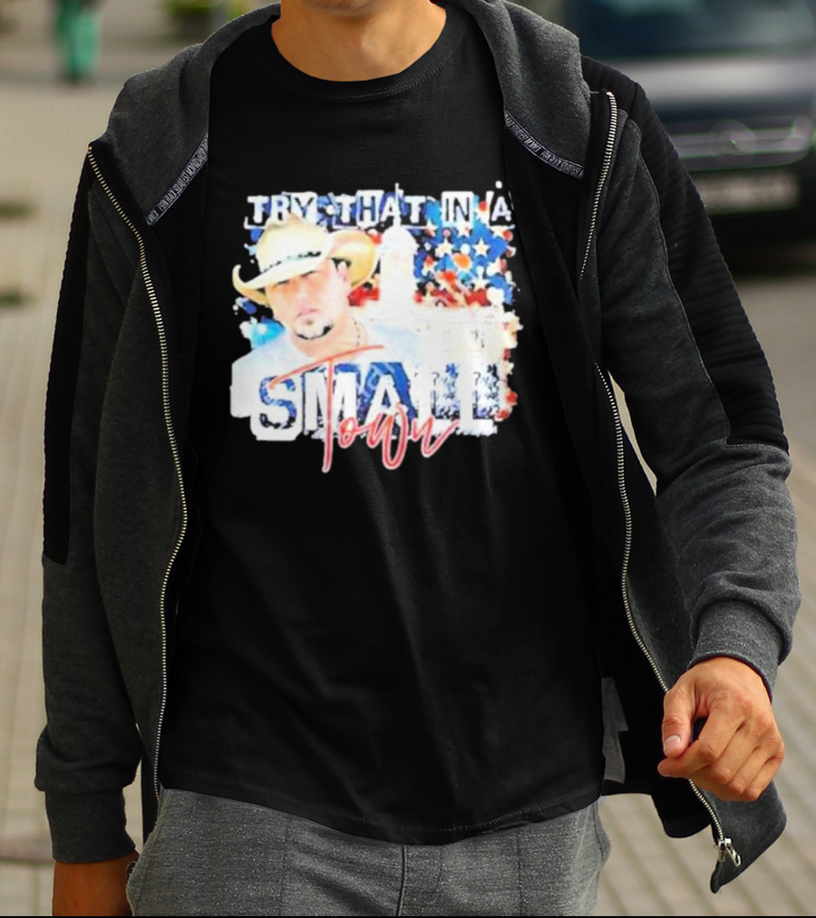 Try That In A Small Town Jason Aldean Patriotic Country Music Star With Cowboy Hat T-Shirt