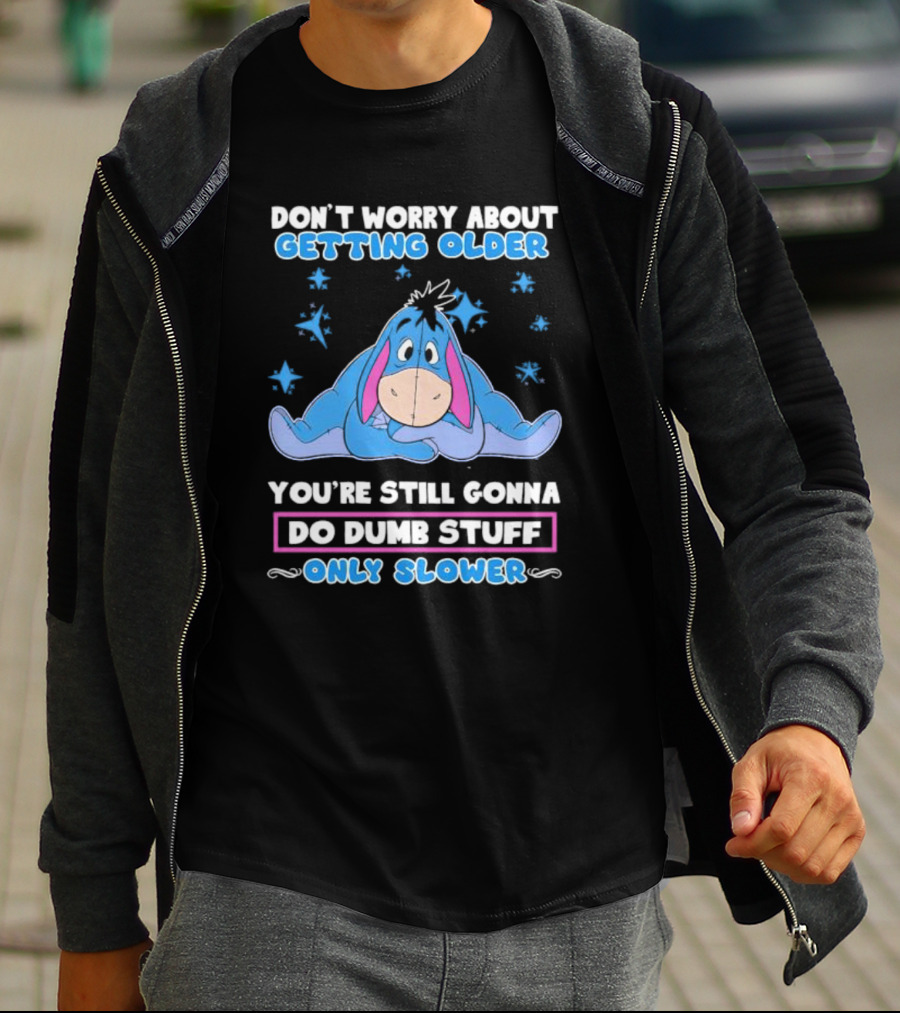 Eeyore Disney Don't Worry About Getting Older You're Still Gonna Do Dumb Stuff Only Slower T-Shirt