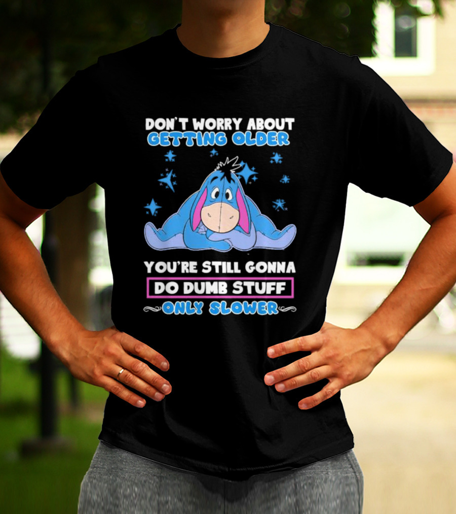 Eeyore Disney Don't Worry About Getting Older You're Still Gonna Do Dumb Stuff Only Slower T-Shirt