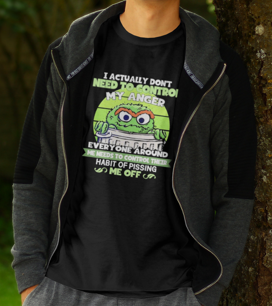 I Actually Don't Need To Control My Anger Everyone Around Me Needs To Control Their Habit Of Pissing Me Off Grouchy Trash Monster T-Shirt
