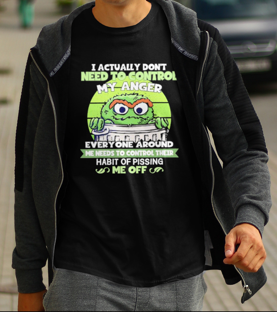 I Actually Don't Need To Control My Anger Everyone Around Me Needs To Control Their Habit Of Pissing Me Off Grouchy Trash Monster T-Shirt