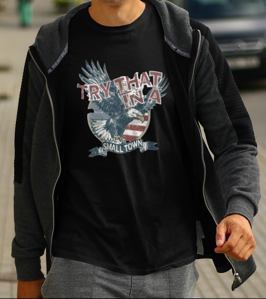 Try That In A Small Town American Eagle Flag T-Shirt