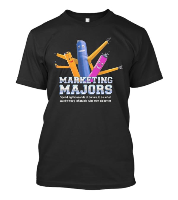Marketing Majors Spend Thousands Of Dollars To Do What Wacky Wavy Inflatable Tube Men Do Better T-Shirt