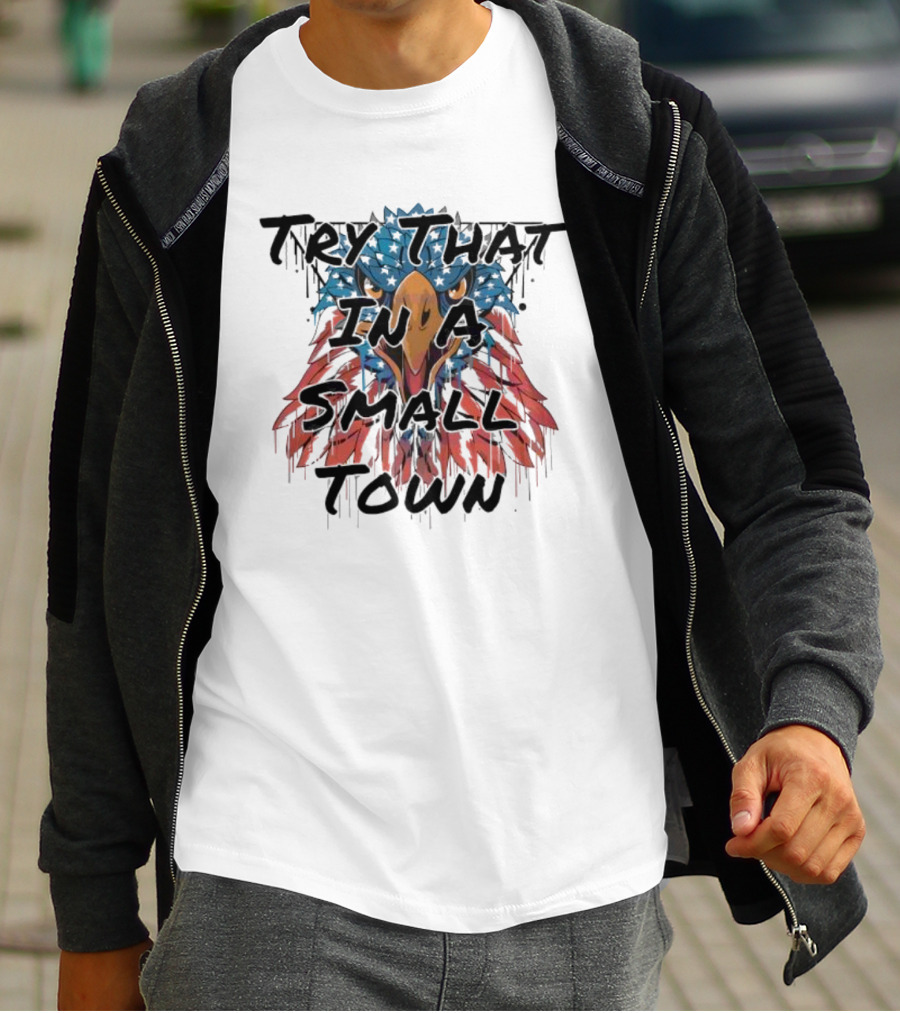 Try That In A Small Town Patriotic Eagle T-Shirt