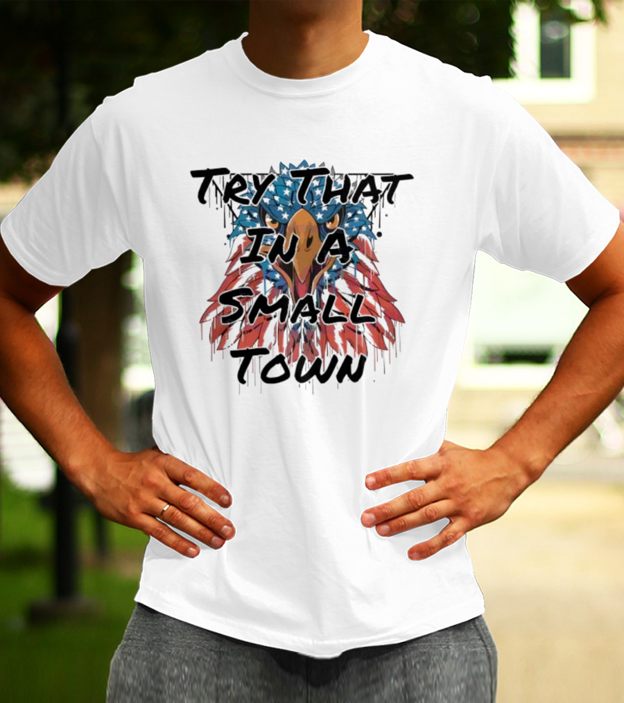 Try That In A Small Town Patriotic Eagle T-Shirt