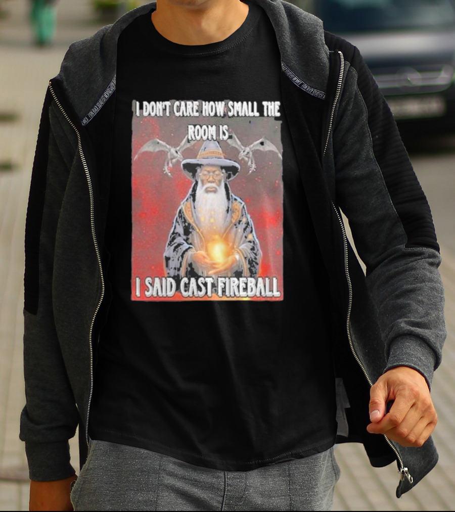 I Don’t Care How Small The Room Is I Said Cast Fireball Wizard And Dragons T-Shirt