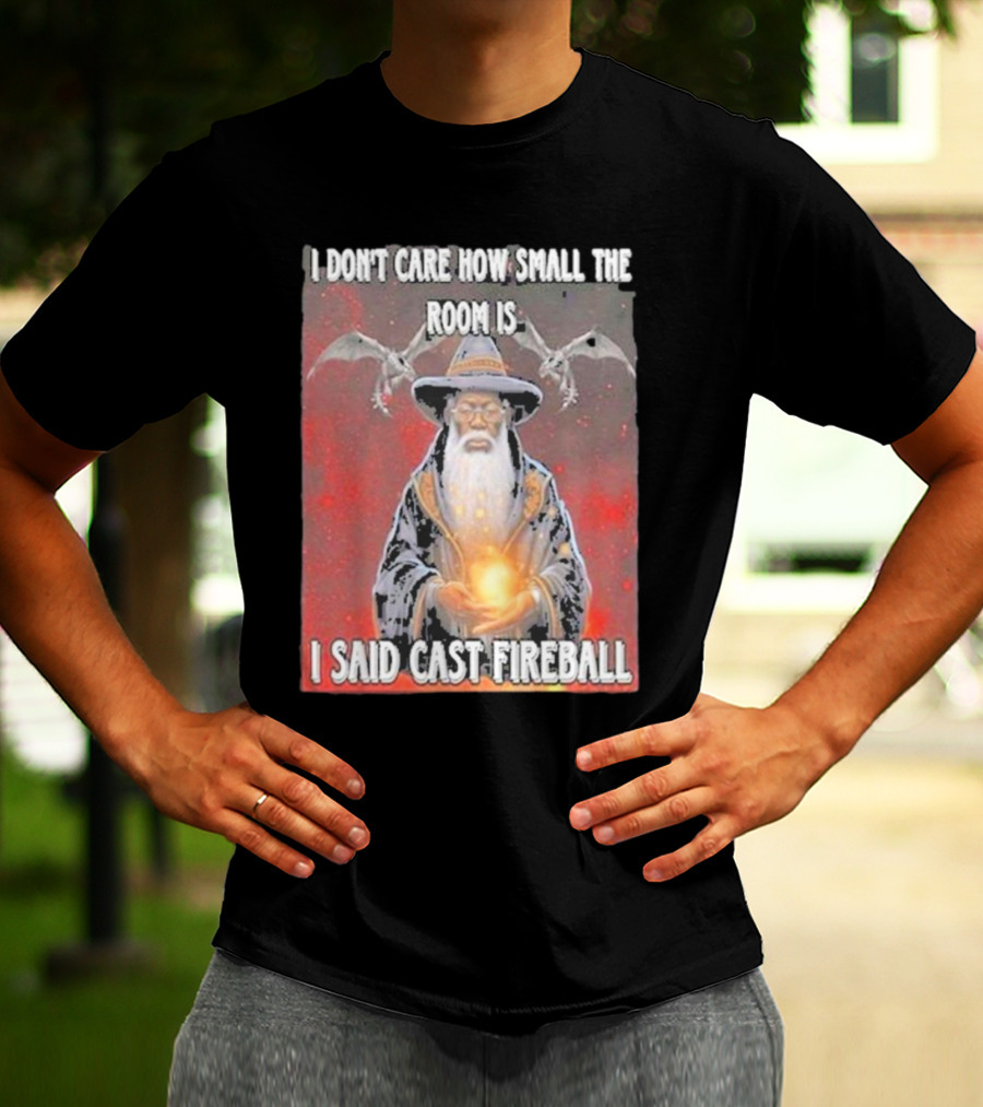I Don’t Care How Small The Room Is I Said Cast Fireball Wizard And Dragons T-Shirt