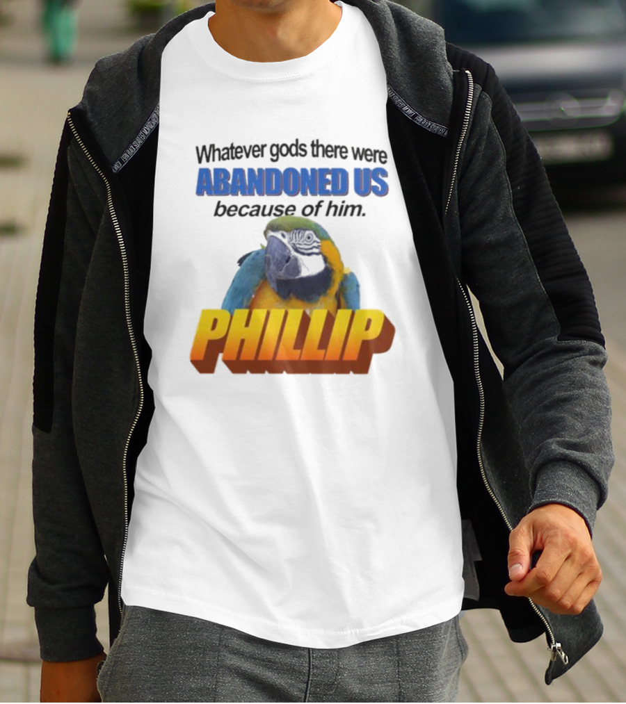 Whatever Gods There Were Abandoned Us Because Of Him Phillip T-Shirt