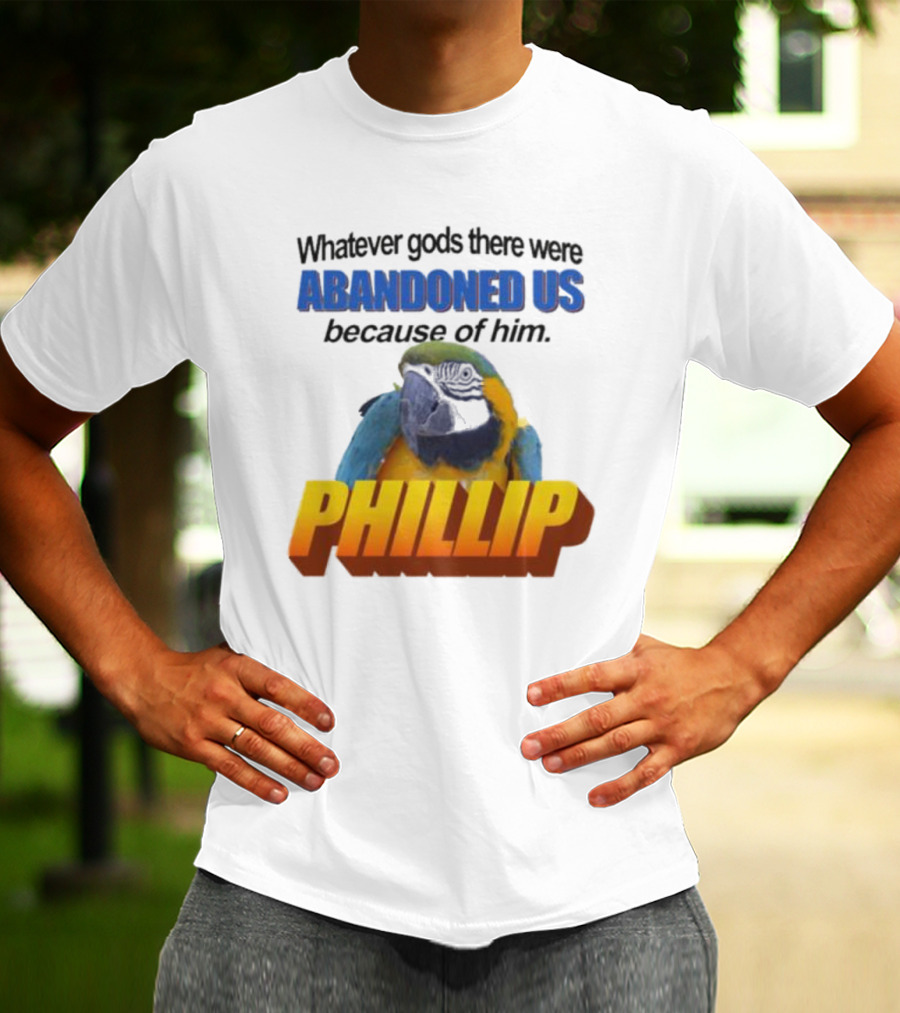 Whatever Gods There Were Abandoned Us Because Of Him Phillip T-Shirt