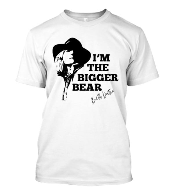 I'M THE BIGGER BEAR Beth Dutton T-Shirt