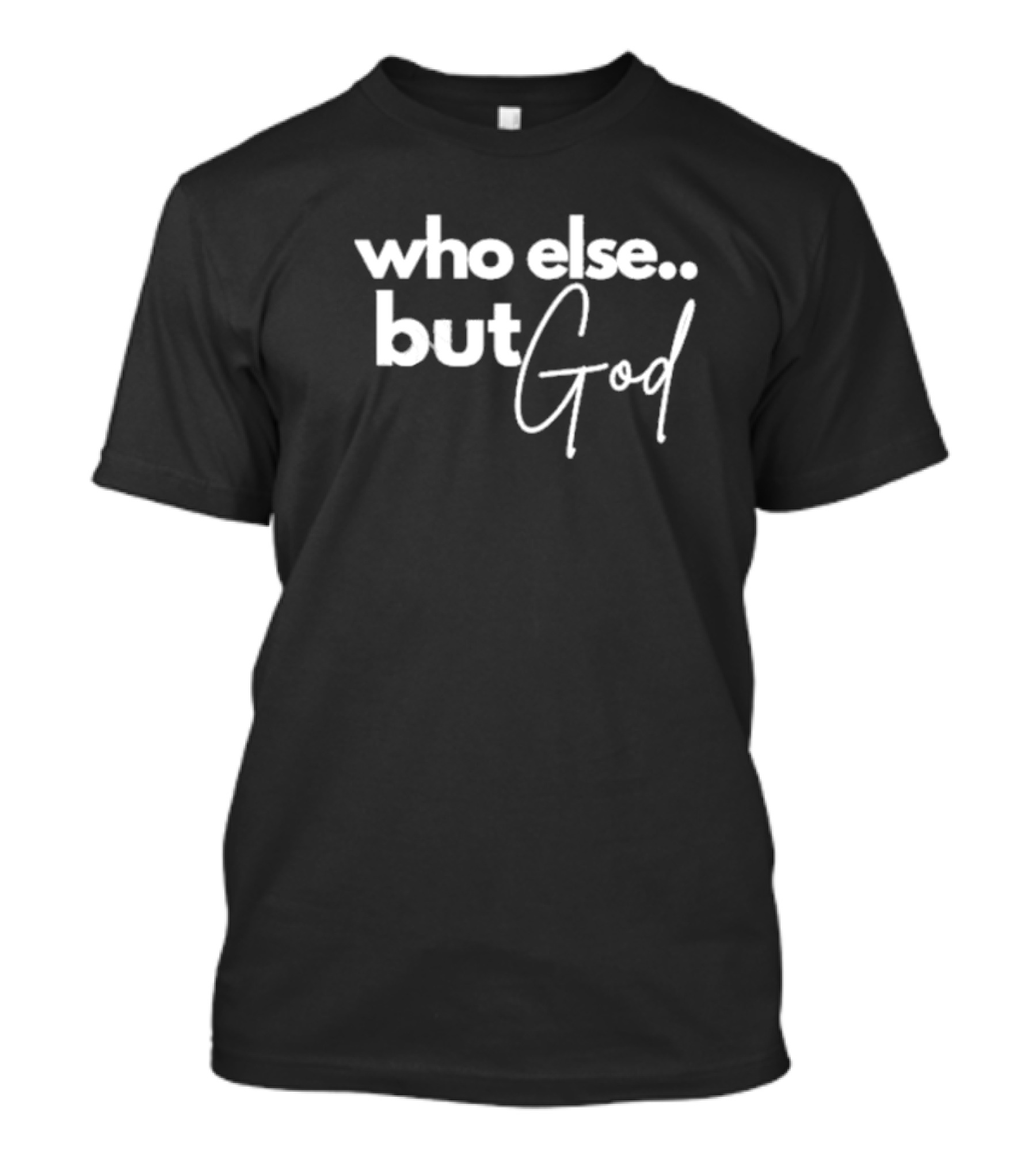 Who Else But God Inspirational Phrase T-Shirt