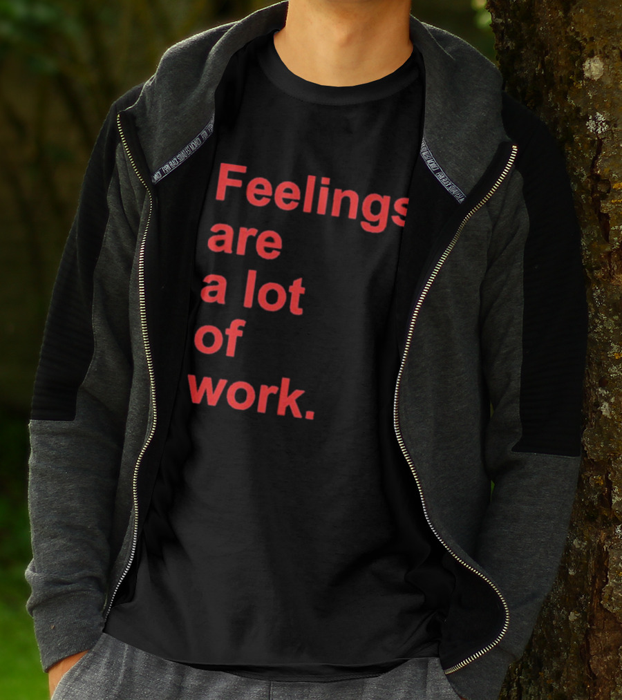 Feelings Are A Lot Of Work T-Shirt