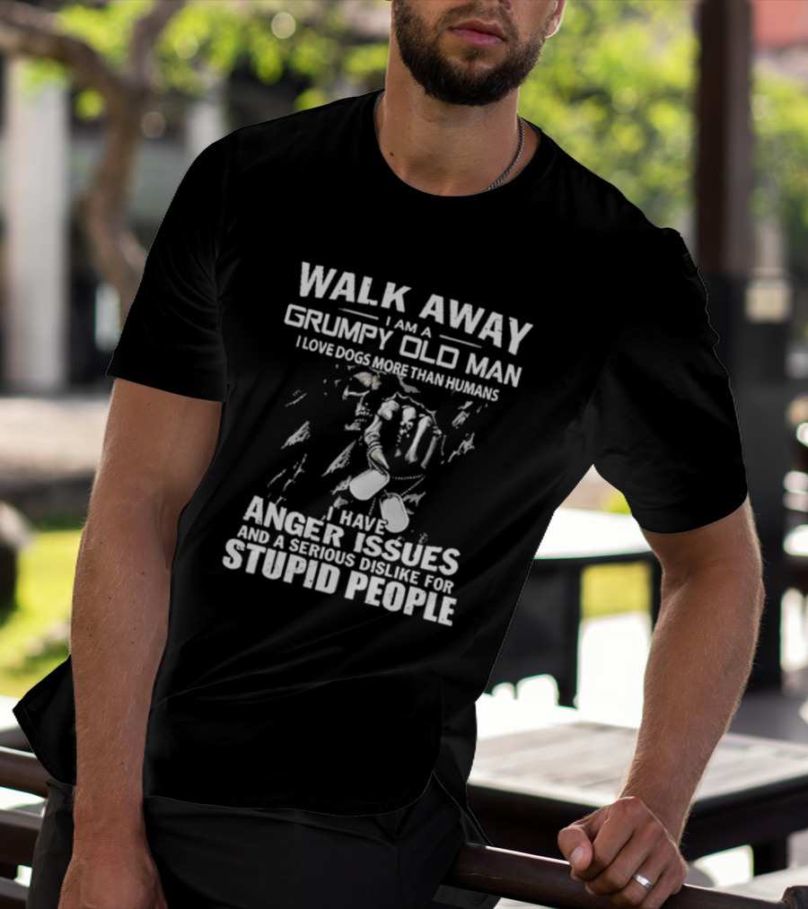 Walk Away I Am A Grumpy Old Man I Love Dogs More Than Humans I Have Anger Issues And A Serious Dislike For Stupid People T-Shirt