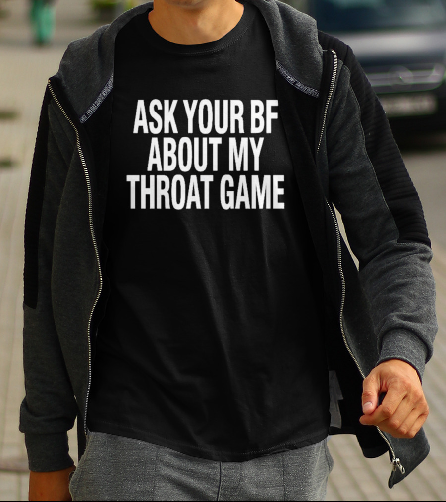 ASK YOUR BF ABOUT MY THROAT GAME T-Shirt