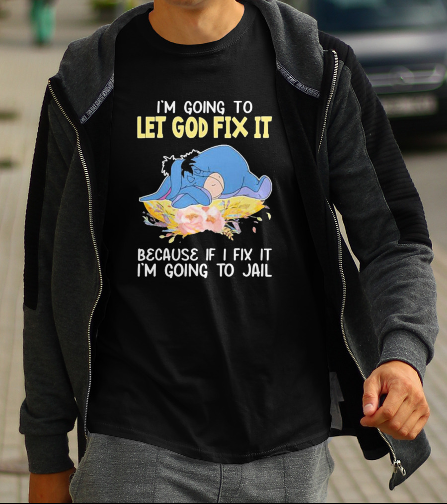 Eeyore Let God Fix It Humor I'm Going To Jail T-Shirt