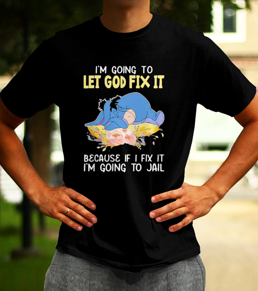 Eeyore Let God Fix It Humor I'm Going To Jail T-Shirt
