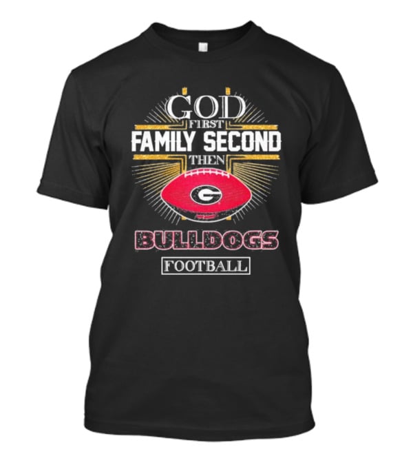 God First Family Second Then Georgia Bulldogs Football Priorities T-Shirt