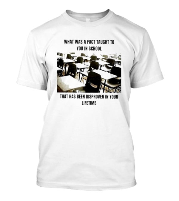 What Was A Fact Taught To You In School That Has Been Disproven In Your Lifetime T-Shirt