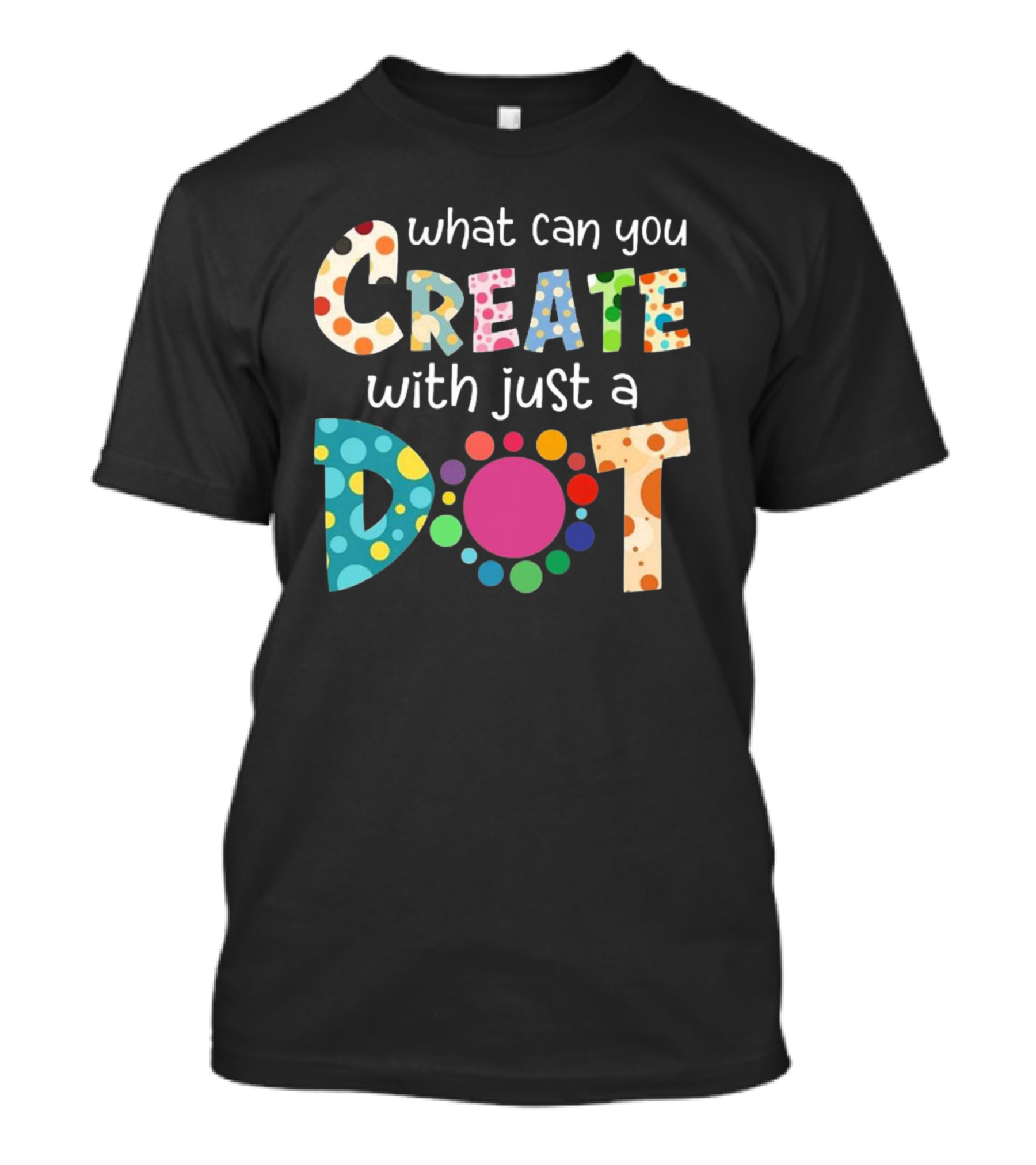 What Can You Create With Just A Dot Day Happy Dot Day International Dot Day T-Shirt
